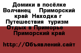 Домики в посёлке Волчанец  - Приморский край, Находка г. Путешествия, туризм » Отдых в Приморье   . Приморский край